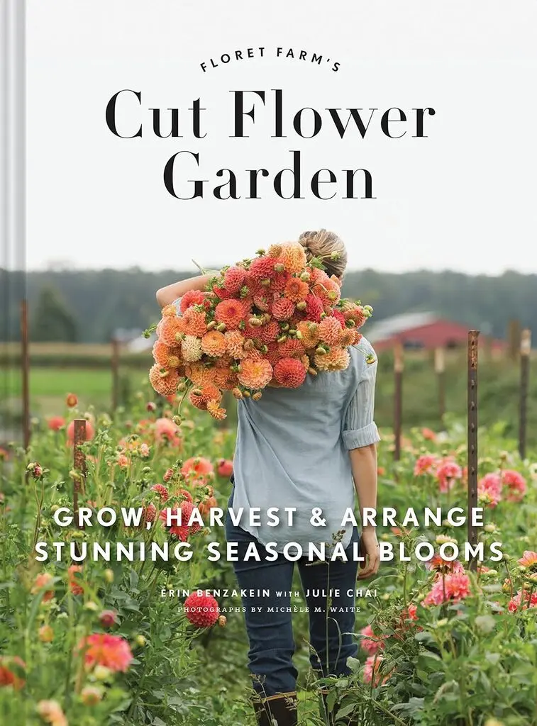 Floret Farm’s Cut Flower Garden: Grow, Harvest, and Arrange Stunning Seasonal Blooms by Erin Benzakein